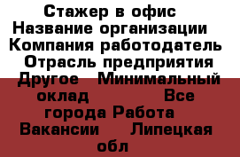 Стажер в офис › Название организации ­ Компания-работодатель › Отрасль предприятия ­ Другое › Минимальный оклад ­ 15 000 - Все города Работа » Вакансии   . Липецкая обл.